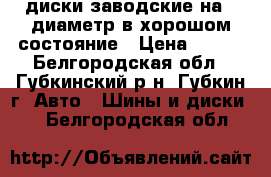 диски заводские на13 диаметр в хорошом состояние › Цена ­ 350 - Белгородская обл., Губкинский р-н, Губкин г. Авто » Шины и диски   . Белгородская обл.